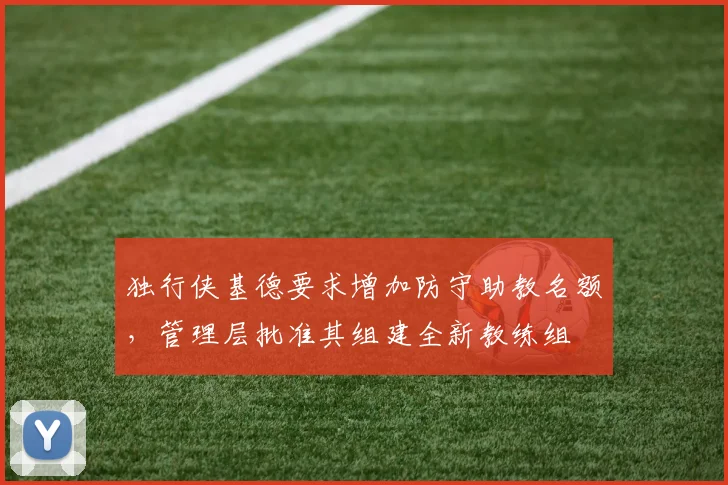 独行侠基德要求增加防守助教名额，管理层批准其组建全新教练组